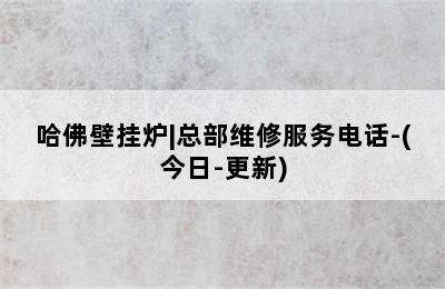 哈佛壁挂炉|总部维修服务电话-(今日-更新)